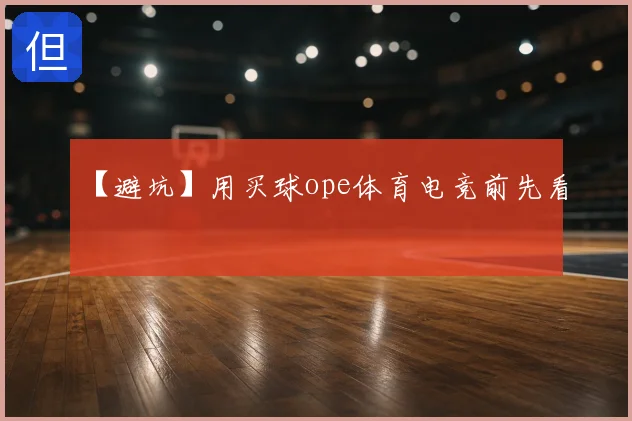 【避坑】用买球ope体育电竞前先看
