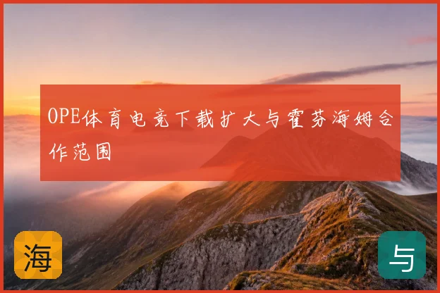OPE体育电竞下载扩大与霍芬海姆合作范围
