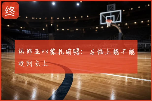 热那亚vs蒙扎前瞻：后插上能不能赶到点上