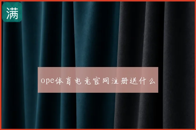 ope体育电竞官网注册送什么